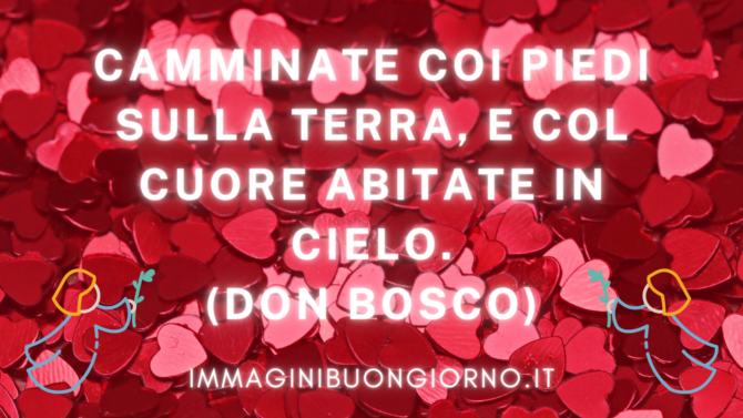 camminate coi piedi sulla terra e col cuore abitate in cielo